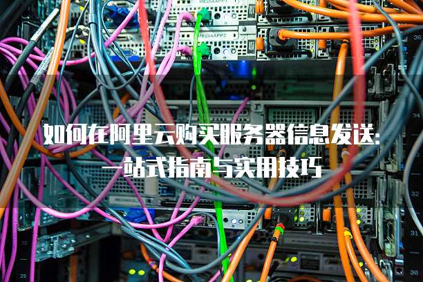如何在阿里云购买服务器信息发送:一站式指南与实用技巧
