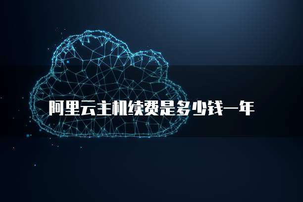阿里云主机续费是多少钱一年