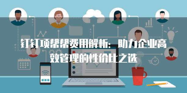 钉钉项帮帮费用解析:助力企业高效管理的性价比之选