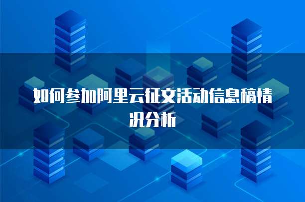 如何参加阿里云征文活动信息稿情况分析