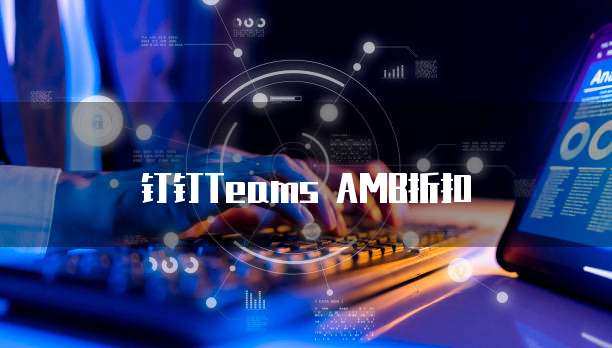 钉钉Teams AMB折扣