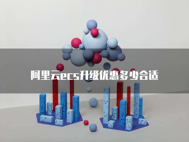 阿里云ecs升级优惠多少合适