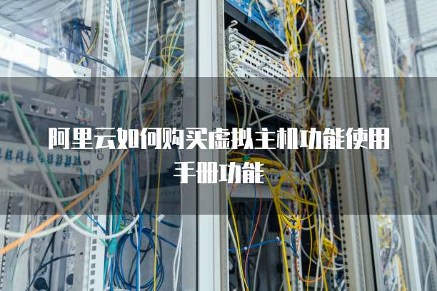 阿里云如何购买虚拟主机功能使用手册功能