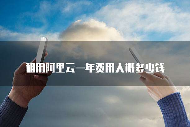 租用阿里云一年费用大概多少钱