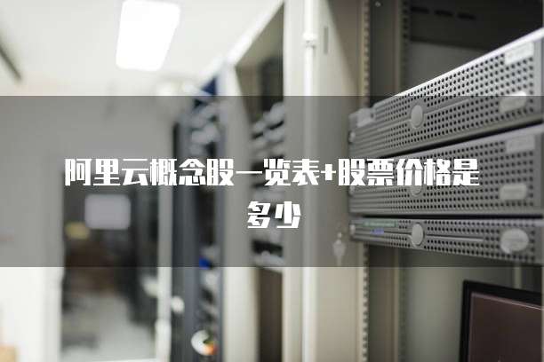阿里云概念股一览表+股票价格是多少