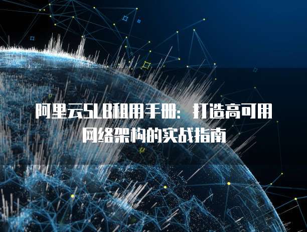 阿里云SLB租用手册:打造高可用网络架构的实战指南