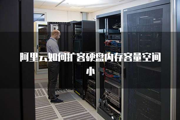 阿里云如何扩容硬盘内存容量空间小