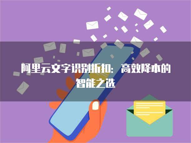 阿里云文字识别折扣:高效降本的智能之选