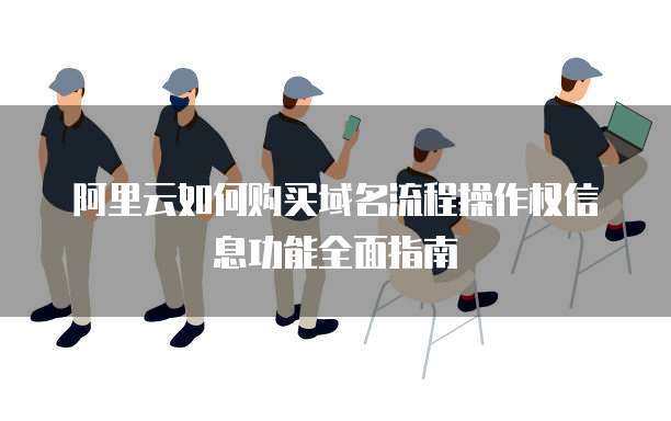 阿里云如何购买域名流程操作权信息功能全面指南