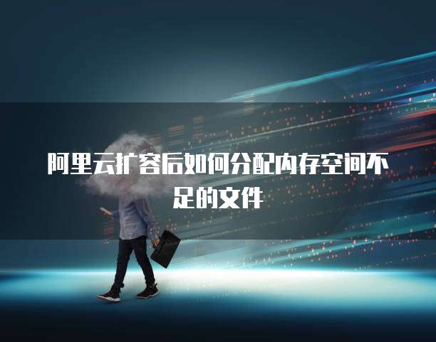 阿里云扩容后如何分配内存空间不足的文件