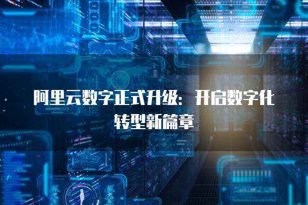 阿里云数字正式升级:开启数字化转型新篇章