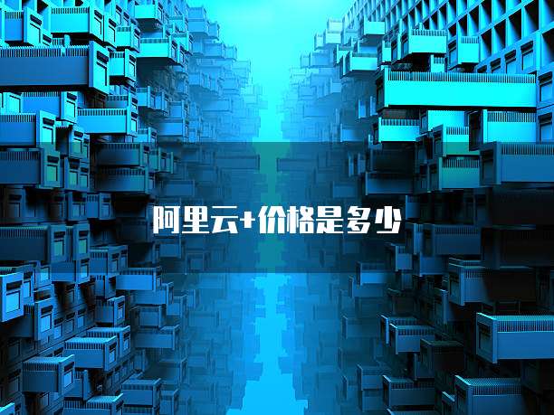 阿里云+价格是多少