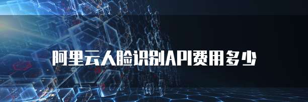 阿里云人脸识别API费用多少