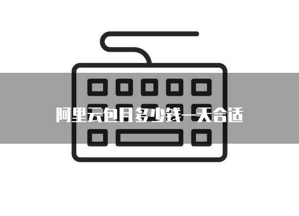 阿里云包月多少钱一天合适
