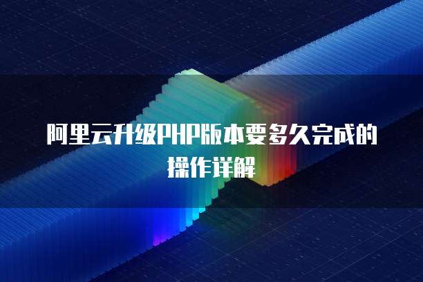 阿里云升级PHP版本要多久完成的操作详解