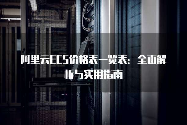 阿里云ECS价格表一览表:全面解析与实用指南