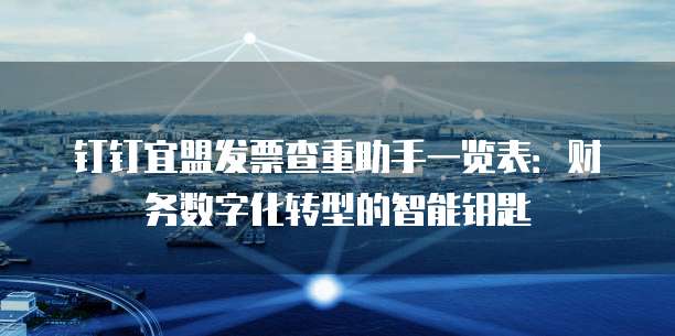 钉钉宜盟发票查重助手一览表:财务数字化转型的智能钥匙