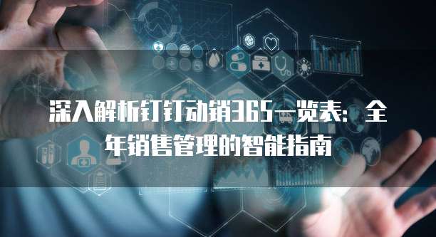 深入解析钉钉动销365一览表:全年销售管理的智能指南