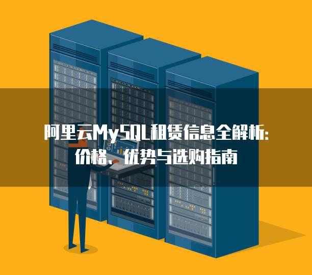 阿里云MySQL租赁信息全解析：价格、优势与选购指南