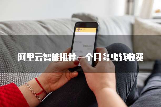 阿里云智能推荐一个月多少钱收费