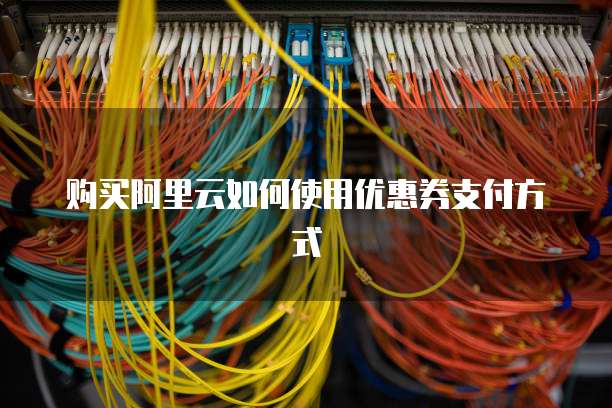 购买阿里云如何使用优惠券支付方式