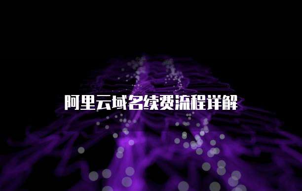 阿里云域名续费流程详解