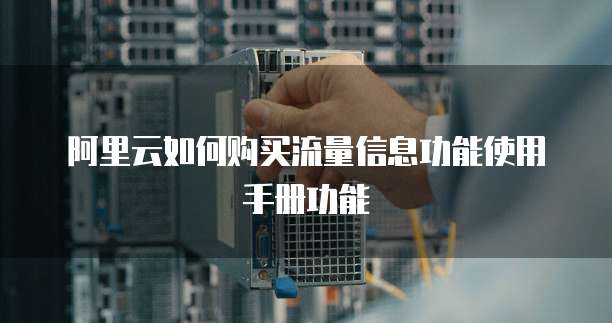 阿里云如何购买流量信息功能使用手册功能
