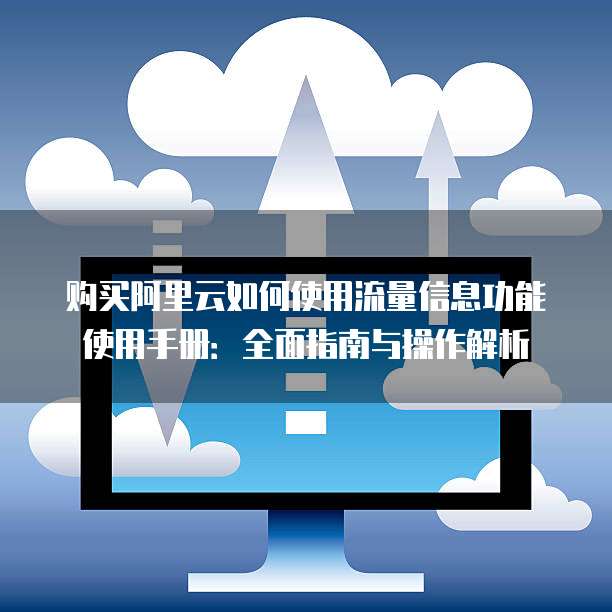 购买阿里云如何使用流量信息功能使用手册:全面指南与操作解析