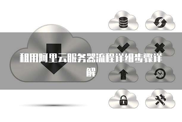 租用阿里云服务器流程详细步骤详解