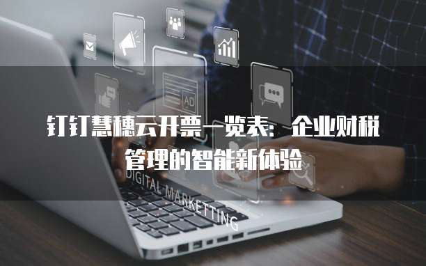 钉钉慧穗云开票一览表：企业财税管理的智能新体验
