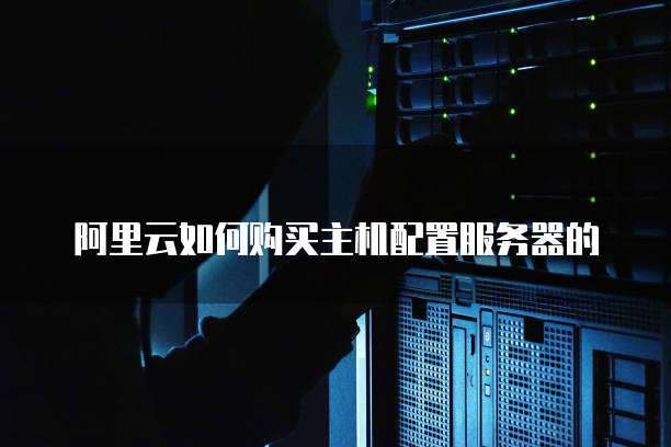 阿里云如何购买主机配置服务器的