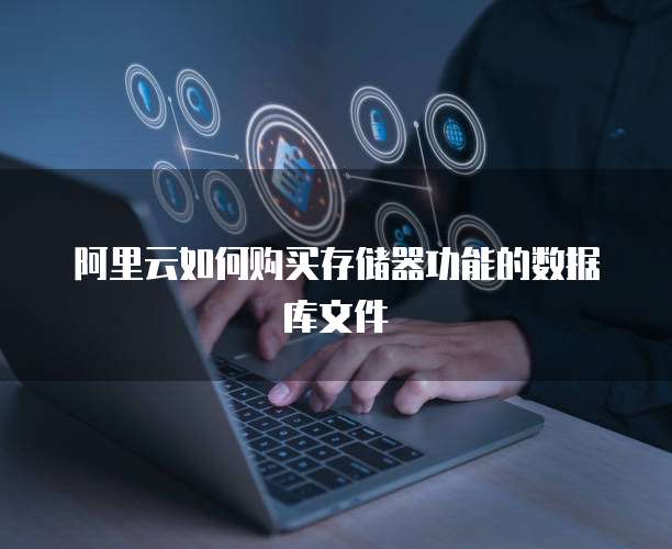 阿里云如何购买存储器功能的数据库文件