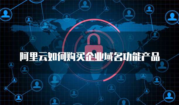 阿里云如何购买企业域名功能产品