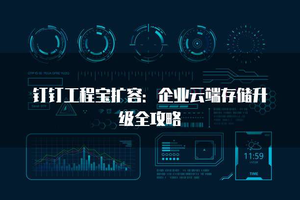 钉钉工程宝扩容:企业云端存储升级全攻略