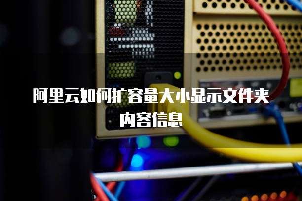 阿里云如何扩容量大小显示文件夹内容信息