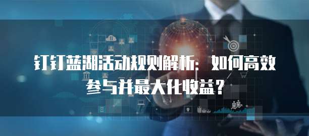 钉钉蓝湖活动规则解析:如何高效参与并最大化收益?