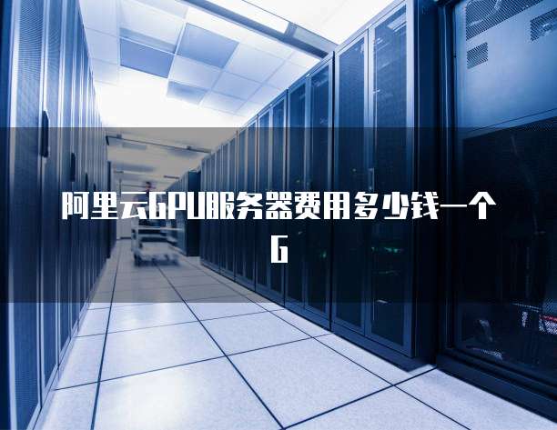 阿里云GPU服务器费用多少钱一个G
