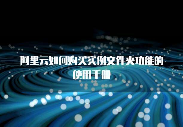 阿里云如何购买实例文件夹功能的使用手册