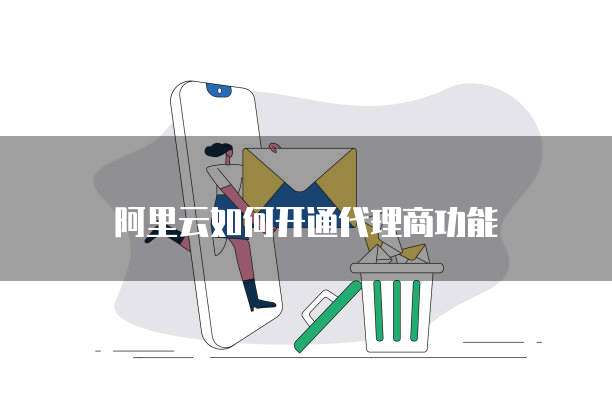 阿里云如何开通代理商功能