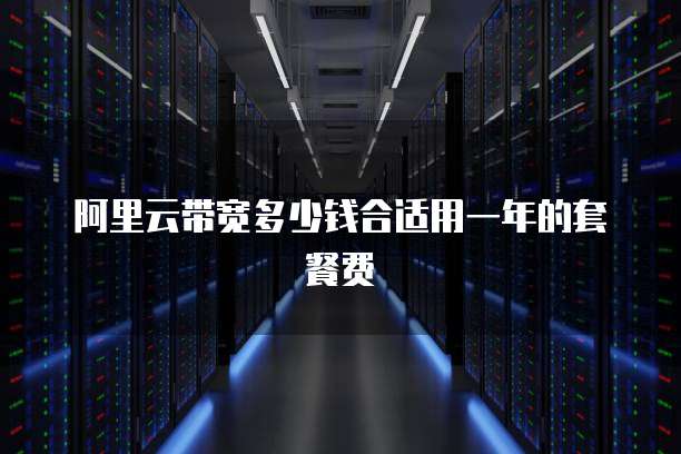 阿里云带宽多少钱合适用一年的套餐费
