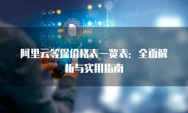 阿里云等保价格表一览表:全面解析与实用指南