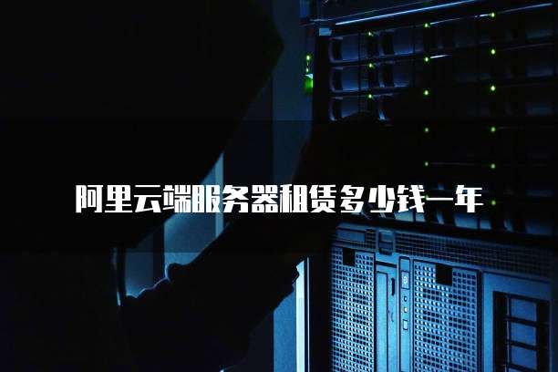 阿里云端服务器租赁多少钱一年