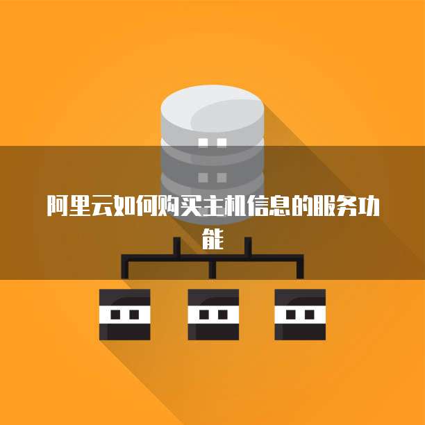 阿里云如何购买主机信息的服务功能