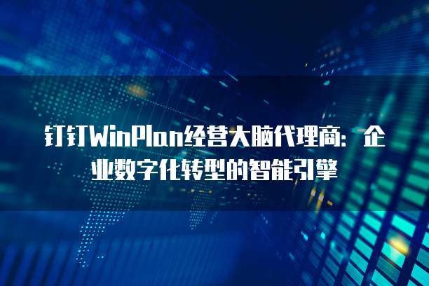 钉钉WinPlan经营大脑代理商:企业数字化转型的智能引擎