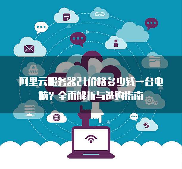 阿里云服务器2t价格多少钱一台电脑？全面解析与选购指南