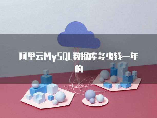 阿里云MySQL数据库多少钱一年的