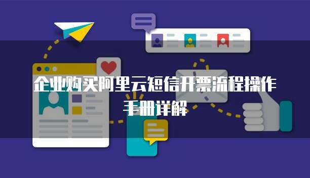 企业购买阿里云短信开票流程操作手册详解