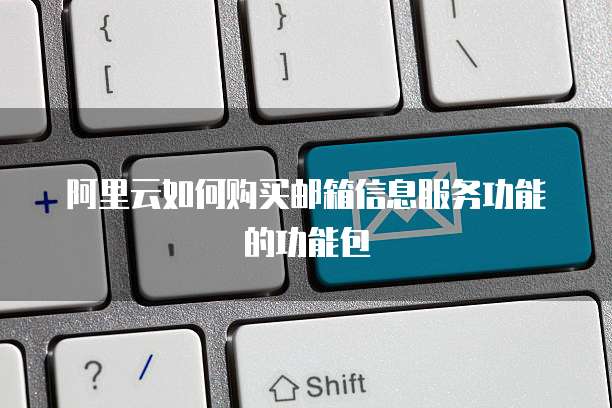 阿里云如何购买邮箱信息服务功能的功能包
