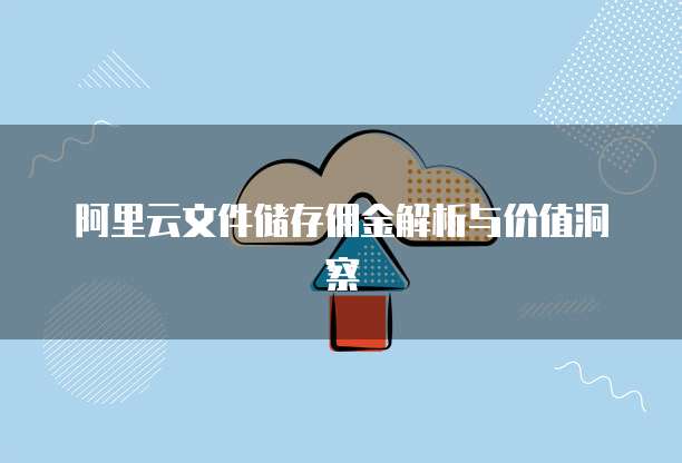 阿里云文件储存佣金解析与价值洞察
