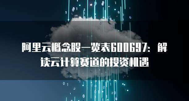 阿里云概念股一览表600697:解读云计算赛道的投资机遇